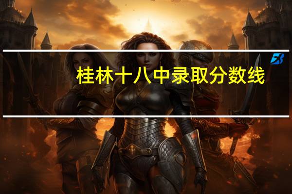 桂林十八中录取分数线