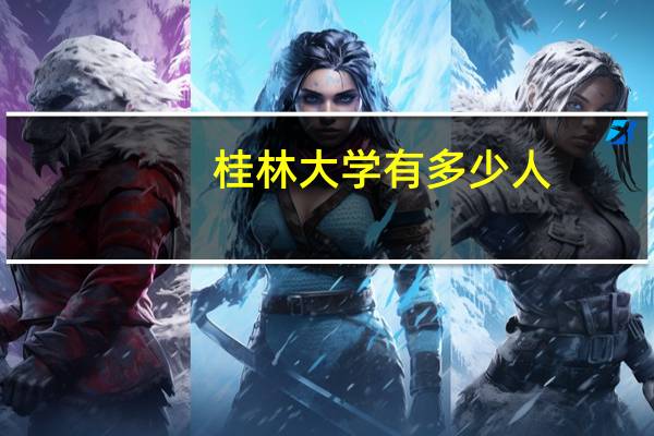 桂林大学有多少人