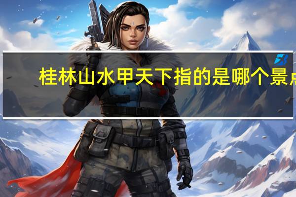 桂林山水甲天下指的是哪个景点_