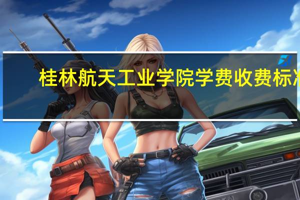 桂林航天工业学院学费收费标准