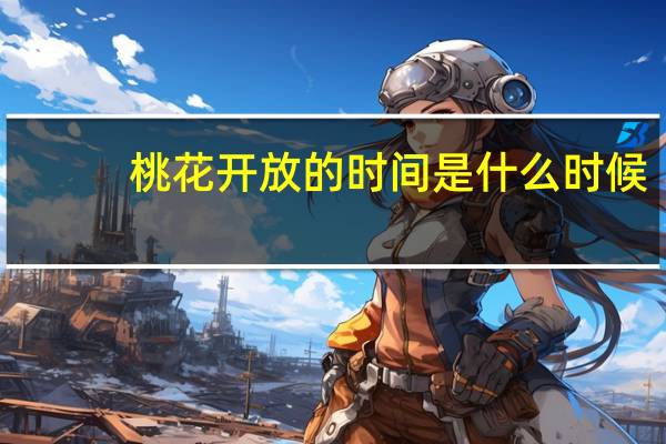 桃花开放的时间是什么时候