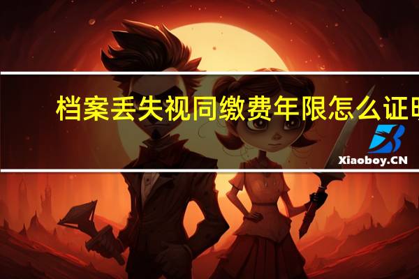 档案丢失视同缴费年限怎么证明