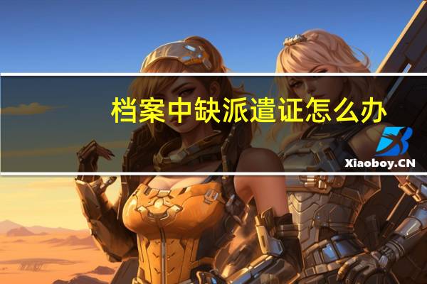 档案中缺派遣证怎么办