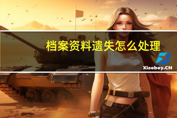 档案资料遗失怎么处理