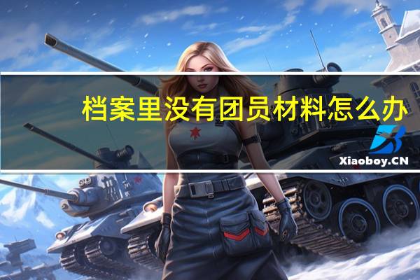 档案里没有团员材料怎么办