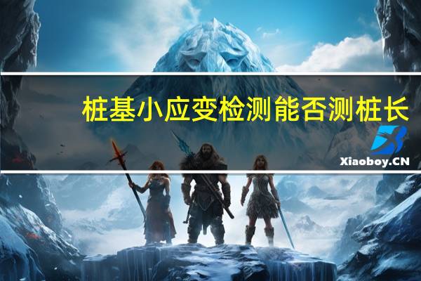 桩基小应变检测能否测桩长