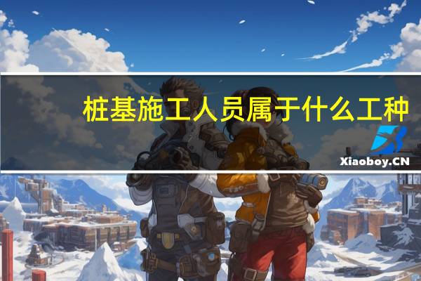 桩基施工人员属于什么工种