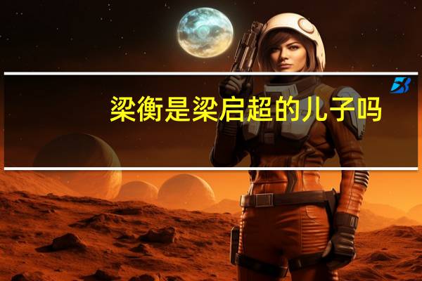 梁衡是梁启超的儿子吗