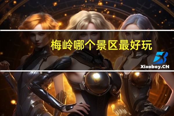 梅岭哪个景区最好玩