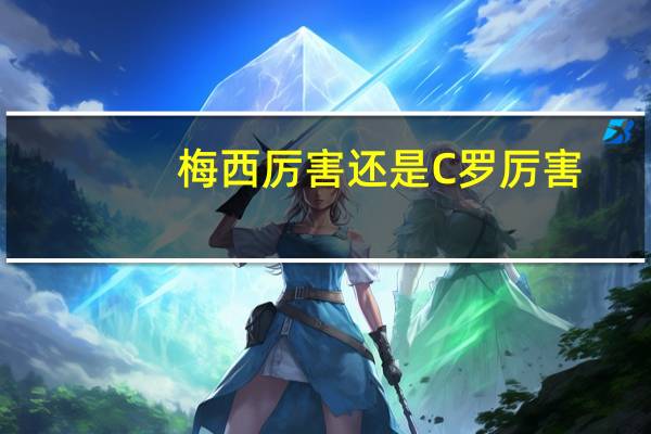梅西厉害还是C罗厉害