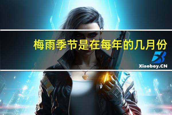 梅雨季节是在每年的几月份