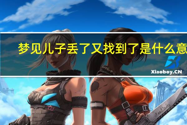 梦见儿子丢了又找到了是什么意思