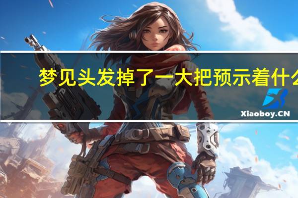 梦见头发掉了一大把预示着什么