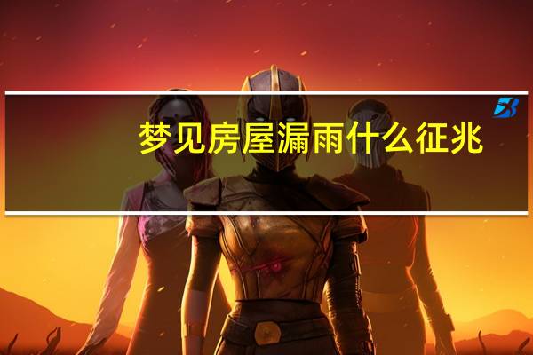 梦见房屋漏雨什么征兆