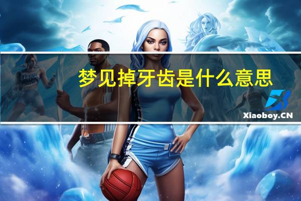 梦见掉牙齿是什么意思