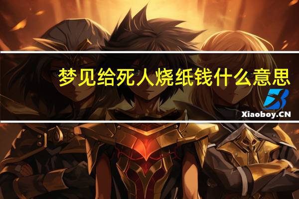 梦见给死人烧纸钱什么意思