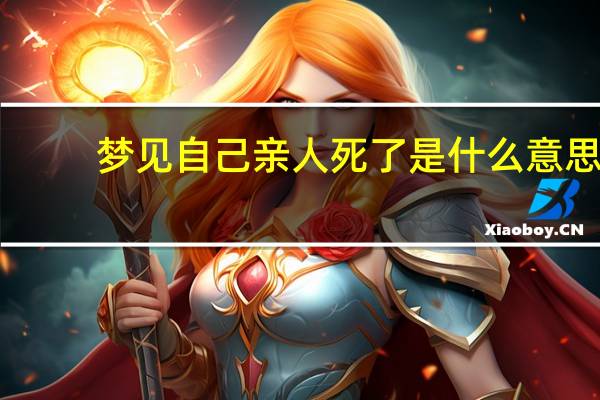 梦见自己亲人死了是什么意思