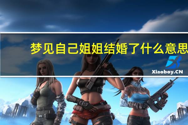 梦见自己姐姐结婚了什么意思