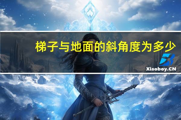 梯子与地面的斜角度为多少