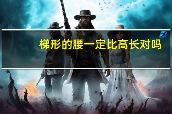 梯形的腰一定比高长对吗