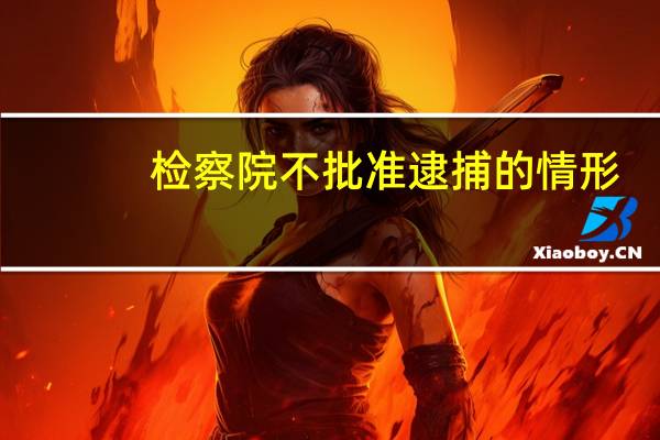 检察院不批准逮捕的情形