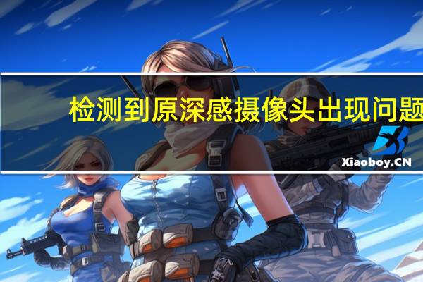 检测到原深感摄像头出现问题