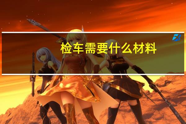 检车需要什么材料