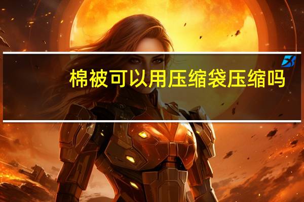 棉被可以用压缩袋压缩吗