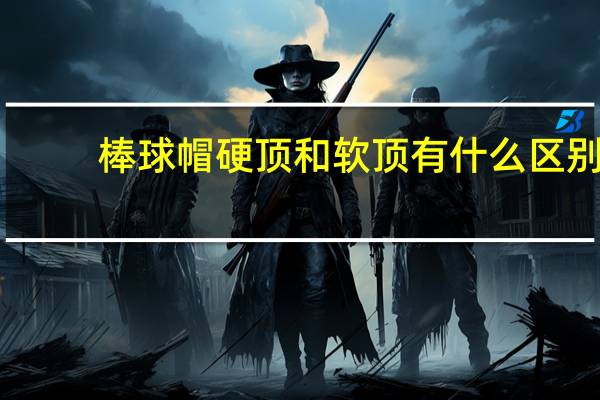 棒球帽硬顶和软顶有什么区别