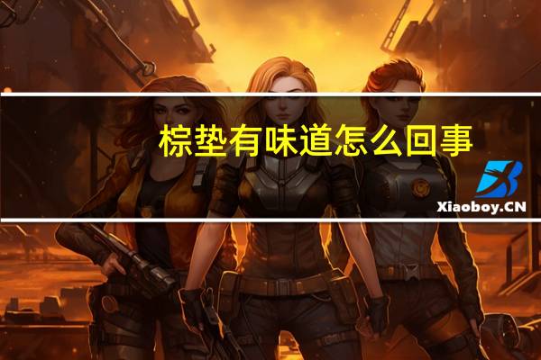 棕垫有味道怎么回事