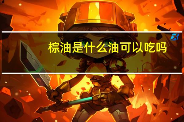 棕油是什么油可以吃吗