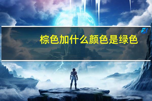 棕色加什么颜色是绿色