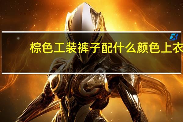 棕色工装裤子配什么颜色上衣