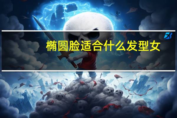 椭圆脸适合什么发型女