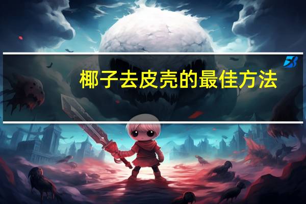 椰子去皮壳的最佳方法