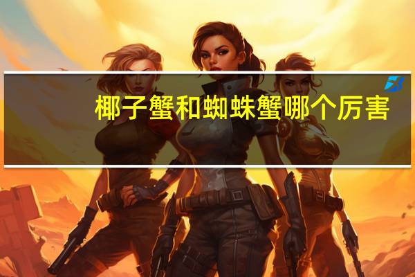 椰子蟹和蜘蛛蟹哪个厉害