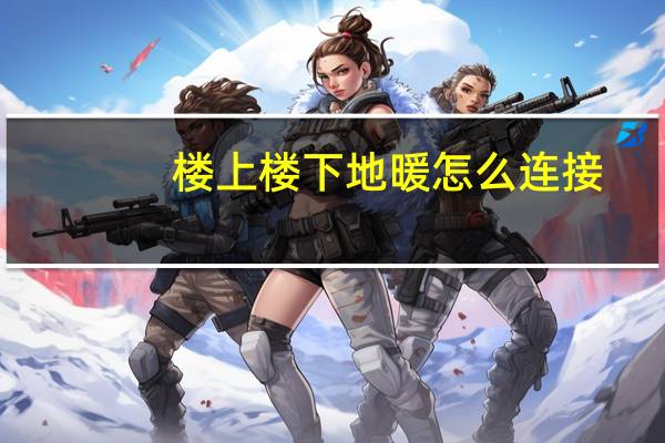 楼上楼下地暖怎么连接