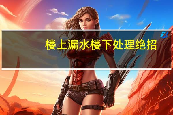 楼上漏水楼下处理绝招