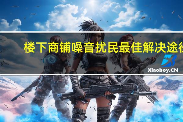 楼下商铺噪音扰民最佳解决途径