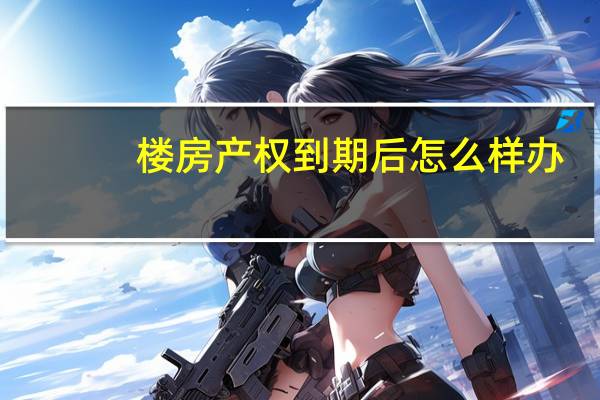 楼房产权到期后怎么样办