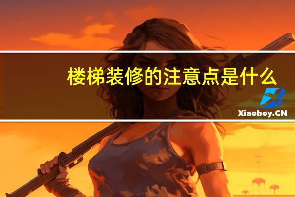 楼梯装修的注意点是什么