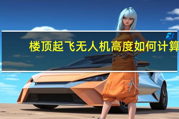 楼顶起飞无人机高度如何计算