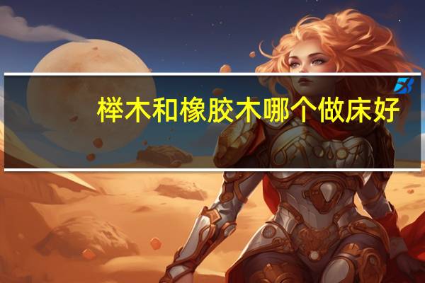 榉木和橡胶木哪个做床好
