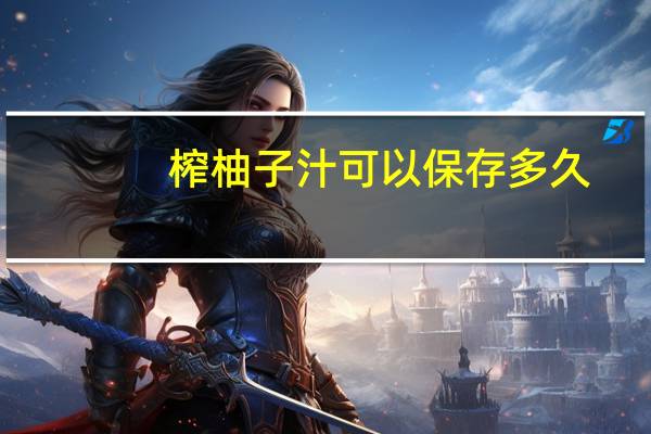 榨柚子汁可以保存多久