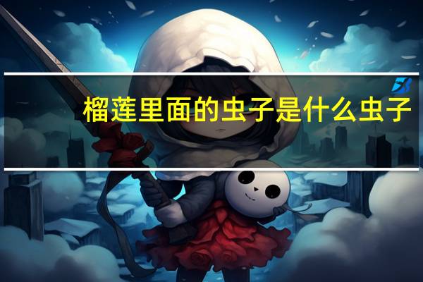 榴莲里面的虫子是什么虫子