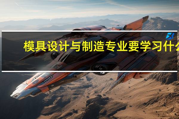 模具设计与制造专业要学习什么