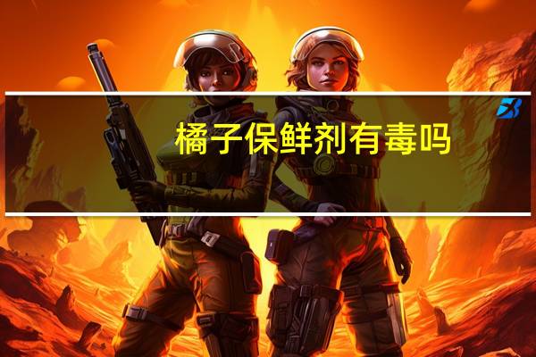 橘子保鲜剂有毒吗