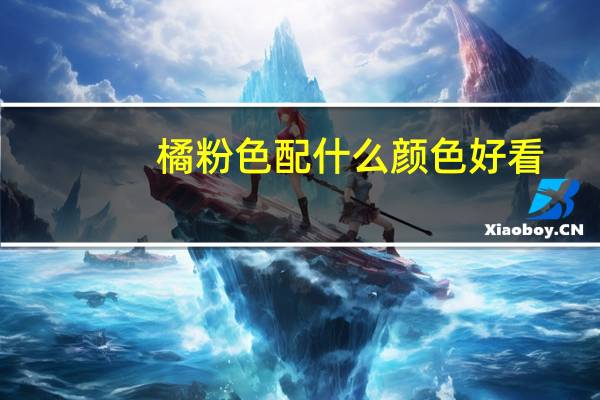 橘粉色配什么颜色好看