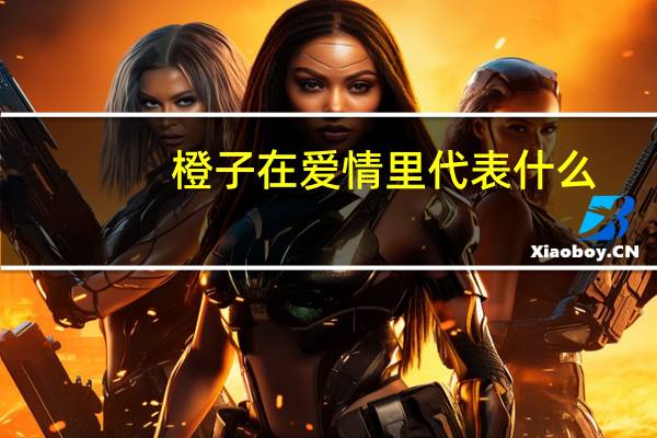 橙子在爱情里代表什么