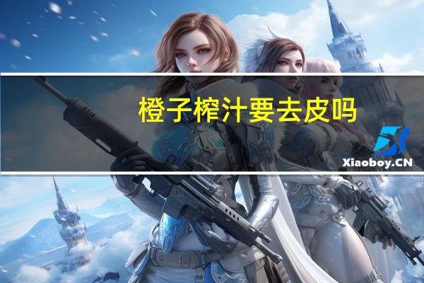 橙子榨汁要去皮吗